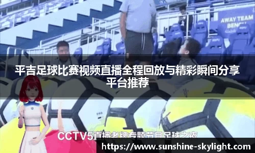 平吉足球比赛视频直播全程回放与精彩瞬间分享平台推荐