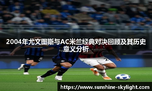 2004年尤文图斯与AC米兰经典对决回顾及其历史意义分析
