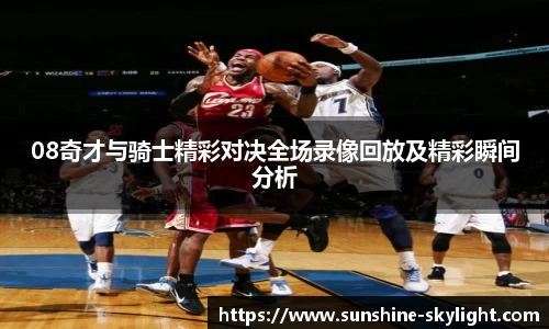 08奇才与骑士精彩对决全场录像回放及精彩瞬间分析