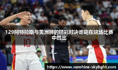 129阿特拉斯与美洲狮的精彩对决谁能在这场比赛中胜出