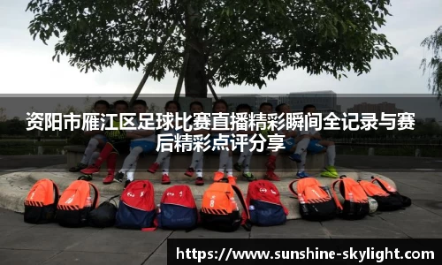 资阳市雁江区足球比赛直播精彩瞬间全记录与赛后精彩点评分享
