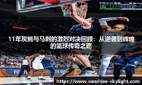 11年灰熊与马刺的激烈对决回顾：从逆袭到辉煌的篮球传奇之路
