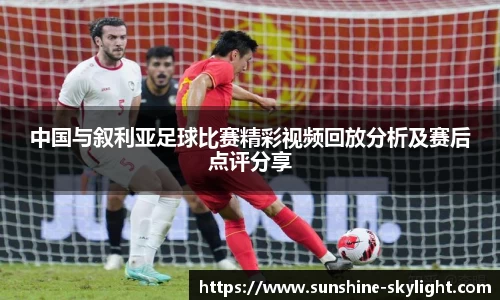 中国与叙利亚足球比赛精彩视频回放分析及赛后点评分享